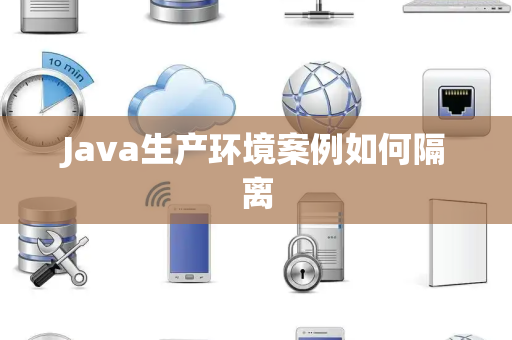 Java生产环境案例如何隔离 Java生产环境案例如何隔离