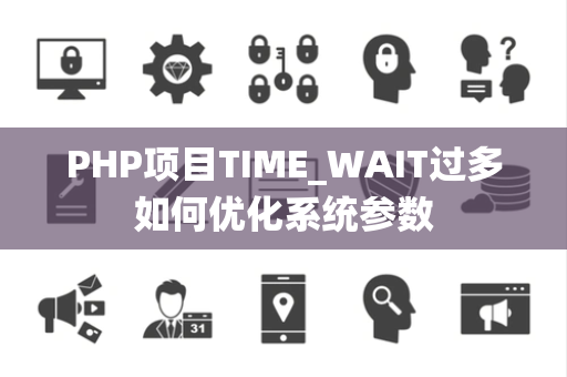 PHP项目TIME_WAIT过多如何优化系统参数 PHP项目TIME_WAIT过多如何优化系统参数