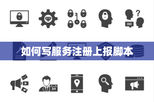 如何写服务注册上报脚本 如何写服务注册上报脚本