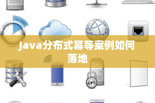 Java分布式幂等案例如何落地 Java分布式幂等案例如何落地