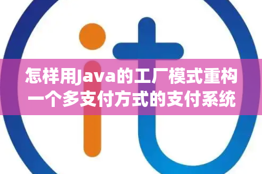 怎样用Java的工厂模式重构一个多支付方式的支付系统