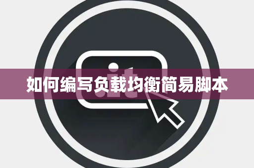 如何编写负载均衡简易脚本 如何编写负载均衡简易脚本