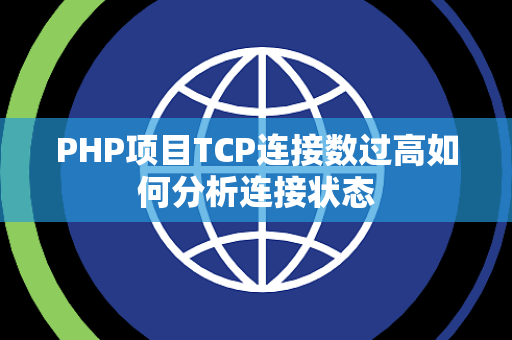PHP项目TCP连接数过高如何分析连接状态 PHP项目TCP连接数过高如何分析连接状态