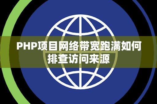 PHP项目网络带宽跑满如何排查访问来源 PHP项目网络带宽跑满如何排查访问来源
