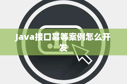 Java接口幂等案例怎么开发 Java接口幂等案例怎么开发