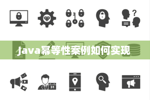 Java幂等性案例如何实现 Java幂等性案例如何实现