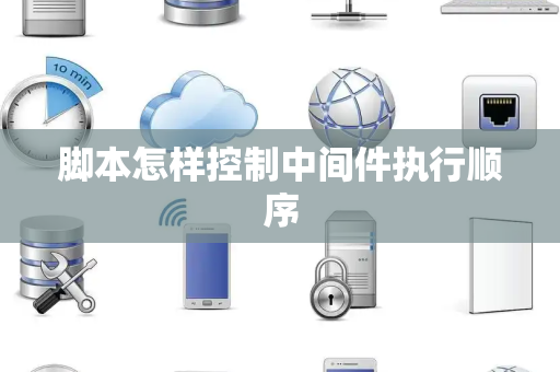 脚本怎样控制中间件执行顺序 脚本怎样控制中间件执行顺序