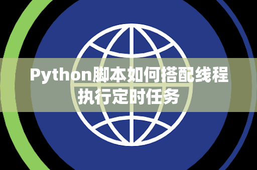 Python脚本如何搭配线程执行定时任务 Python脚本如何搭配线程执行定时任务