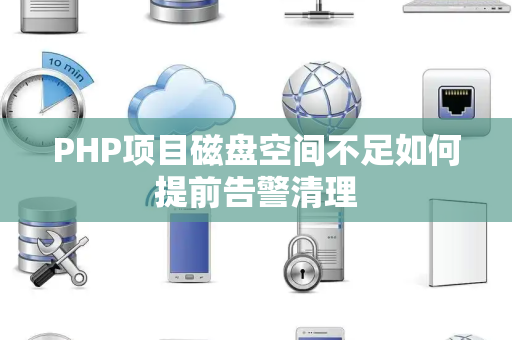 PHP项目磁盘空间不足如何提前告警清理 PHP项目磁盘空间不足如何提前告警清理