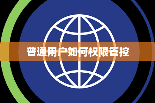 普通用户如何权限管控 普通用户如何权限管控