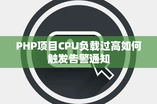 PHP项目CPU负载过高如何触发告警通知 PHP项目CPU负载过高如何触发告警通知