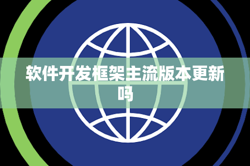 软件开发框架主流版本更新吗 软件开发框架主流版本更新吗