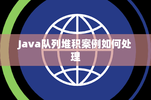 Java队列堆积案例如何处理 Java队列堆积案例如何处理