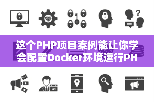 这个PHP项目案例能让你学会配置Docker环境运行PHP应用吗