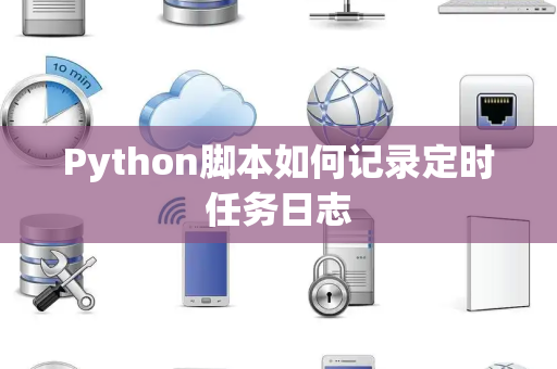 Python脚本如何记录定时任务日志 Python脚本如何记录定时任务日志