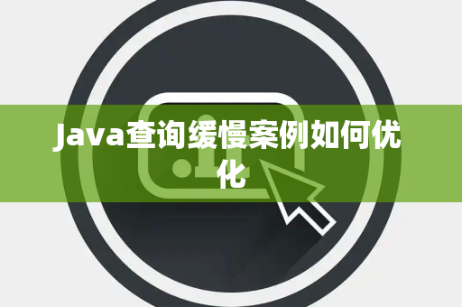 Java查询缓慢案例如何优化 Java查询缓慢案例如何优化