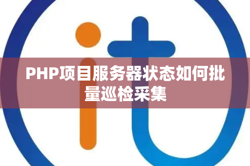 PHP项目服务器状态如何批量巡检采集 PHP项目服务器状态如何批量巡检采集