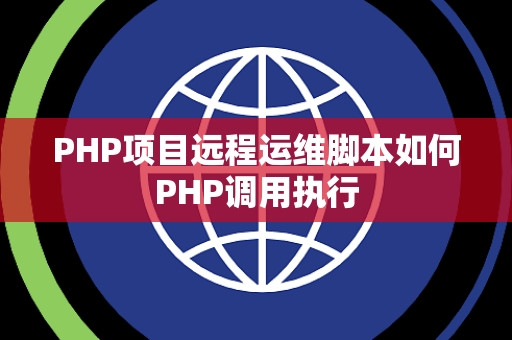 PHP项目远程运维脚本如何PHP调用执行 PHP项目远程运维脚本如何PHP调用执行