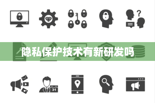 隐私保护技术有新研发吗 隐私保护技术有新研发吗