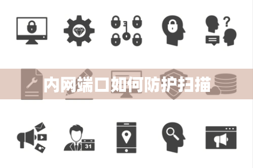 内网端口如何防护扫描 内网端口如何防护扫描