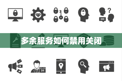 多余服务如何禁用关闭 多余服务如何禁用关闭
