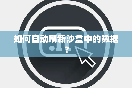 如何自动刷新沙盒中的数据? 如何自动刷新沙盒中的数据?