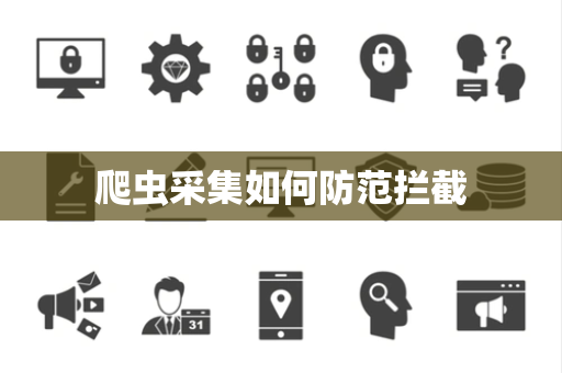爬虫采集如何防范拦截 爬虫采集如何防范拦截