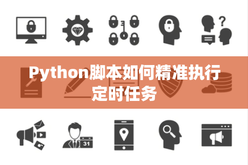 Python脚本如何精准执行定时任务 Python脚本如何精准执行定时任务