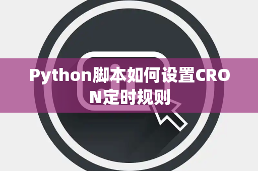 Python脚本如何设置CRON定时规则 Python脚本如何设置CRON定时规则