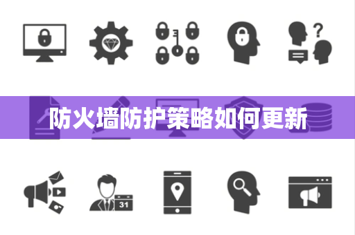 防火墙防护策略如何更新 防火墙防护策略如何更新
