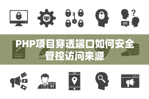 PHP项目穿透端口如何安全管控访问来源 PHP项目穿透端口如何安全管控访问来源