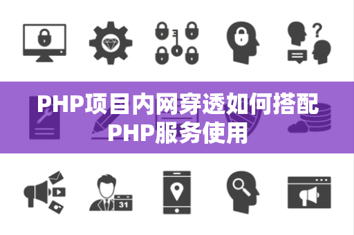 PHP项目内网穿透如何搭配PHP服务使用 PHP项目内网穿透如何搭配PHP服务使用