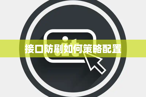 接口防刷如何策略配置 接口防刷如何策略配置