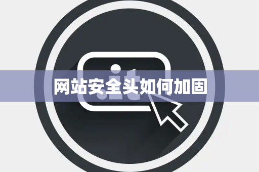 网站安全头如何加固 网站安全头如何加固