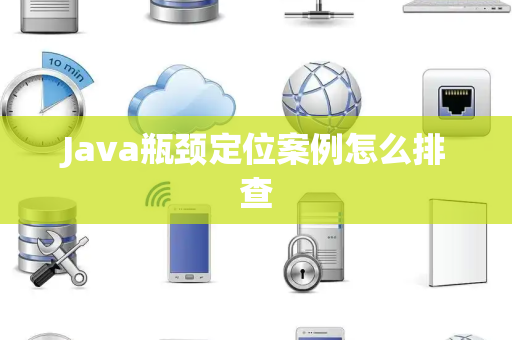 Java瓶颈定位案例怎么排查 Java瓶颈定位案例怎么排查