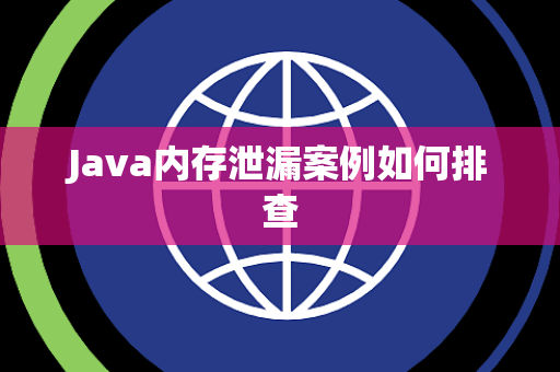 Java内存泄漏案例如何排查 Java内存泄漏案例如何排查