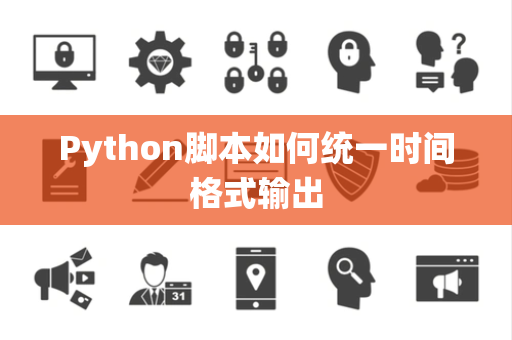 Python脚本如何统一时间格式输出 Python脚本如何统一时间格式输出