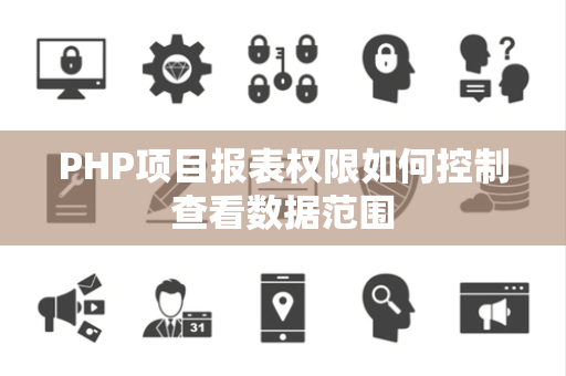 PHP项目报表权限如何控制查看数据范围 PHP项目报表权限如何控制查看数据范围
