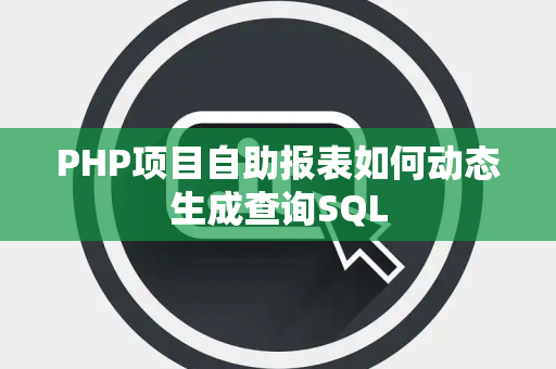 PHP项目自助报表如何动态生成查询SQL PHP项目自助报表如何动态生成查询SQL
