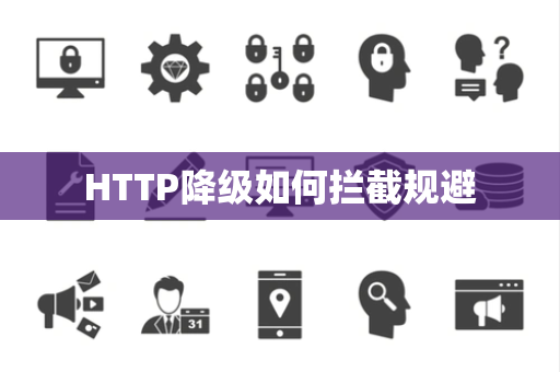 HTTP降级如何拦截规避 HTTP降级如何拦截规避
