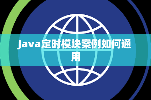 Java定时模块案例如何通用 Java定时模块案例如何通用
