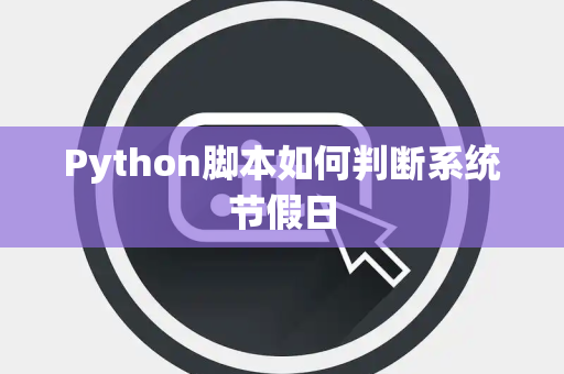 Python脚本如何判断系统节假日 Python脚本如何判断系统节假日