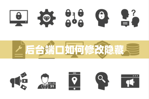后台端口如何修改隐藏 后台端口如何修改隐藏