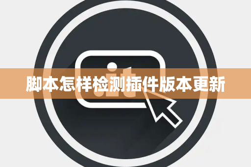 脚本怎样检测插件版本更新 脚本怎样检测插件版本更新
