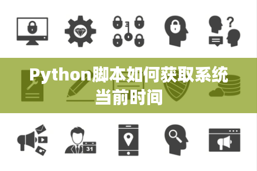 Python脚本如何获取系统当前时间 Python脚本如何获取系统当前时间