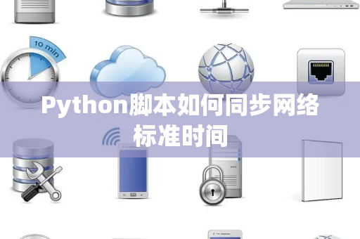 Python脚本如何同步网络标准时间 Python脚本如何同步网络标准时间