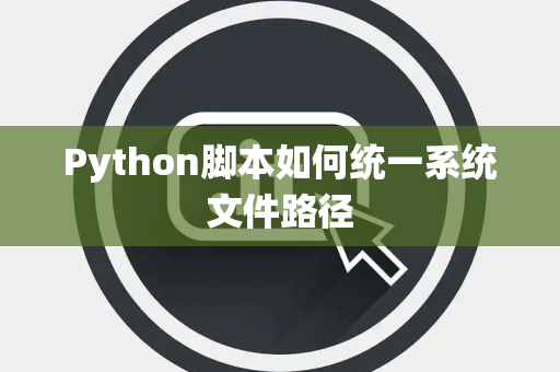 Python脚本如何统一系统文件路径 Python脚本如何统一系统文件路径