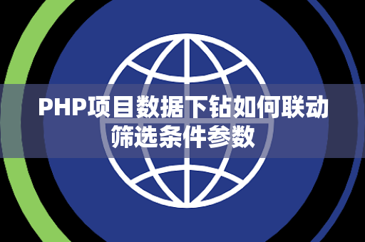 PHP项目数据下钻如何联动筛选条件参数 PHP项目数据下钻如何联动筛选条件参数