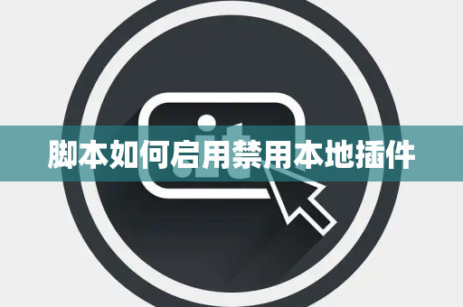 脚本如何启用禁用本地插件 脚本如何启用禁用本地插件