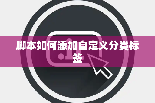 脚本如何添加自定义分类标签 脚本如何添加自定义分类标签